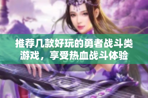 推荐几款好玩的勇者战斗类游戏，享受热血战斗体验