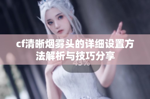 cf清晰烟雾头的详细设置方法解析与技巧分享