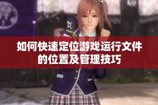 如何快速定位游戏运行文件的位置及管理技巧