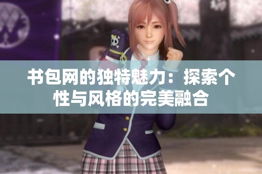 书包网的独特魅力：探索个性与风格的完美融合