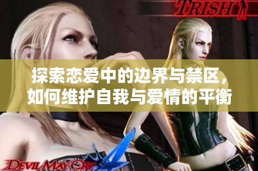 探索恋爱中的边界与禁区，如何维护自我与爱情的平衡