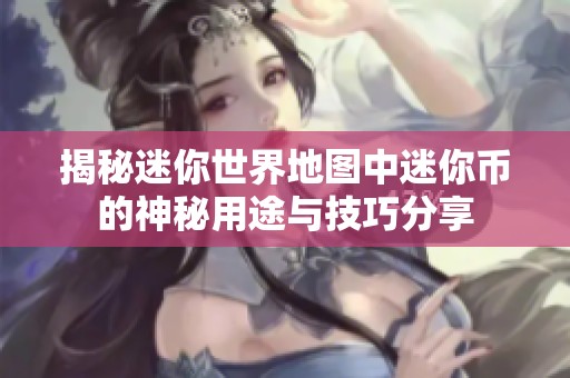 揭秘迷你世界地图中迷你币的神秘用途与技巧分享