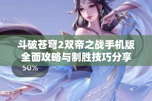 斗破苍穹2双帝之战手机版全面攻略与制胜技巧分享