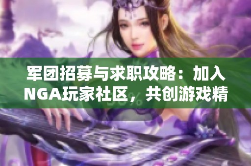 军团招募与求职攻略：加入NGA玩家社区，共创游戏精彩冒险