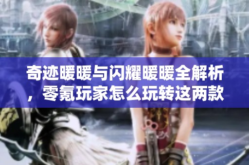 奇迹暖暖与闪耀暖暖全解析，零氪玩家怎么玩转这两款游戏