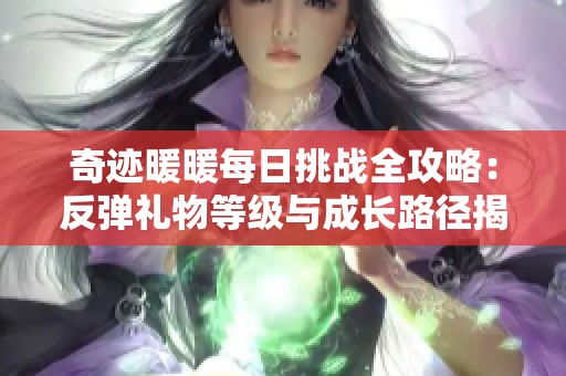 奇迹暖暖每日挑战全攻略：反弹礼物等级与成长路径揭秘