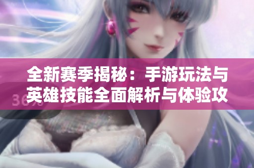 全新赛季揭秘：手游玩法与英雄技能全面解析与体验攻略
