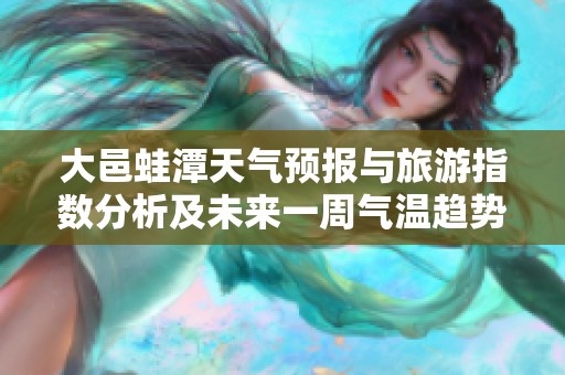 大邑蛙潭天气预报与旅游指数分析及未来一周气温趋势详解