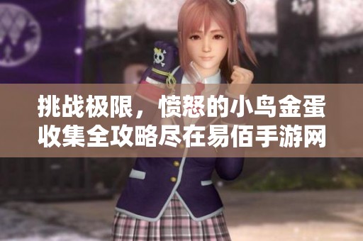 挑战极限，愤怒的小鸟金蛋收集全攻略尽在易佰手游网
