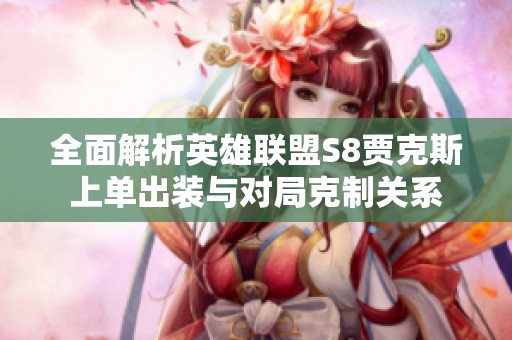 全面解析英雄联盟S8贾克斯上单出装与对局克制关系
