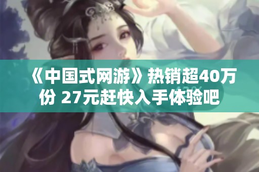 《中国式网游》热销超40万份 27元赶快入手体验吧