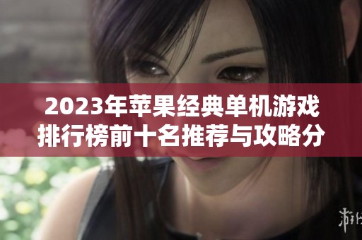 2023年苹果经典单机游戏排行榜前十名推荐与攻略分享