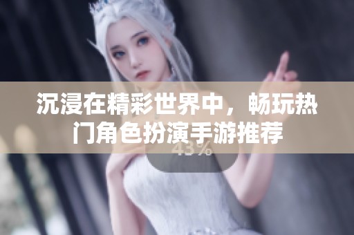 沉浸在精彩世界中，畅玩热门角色扮演手游推荐