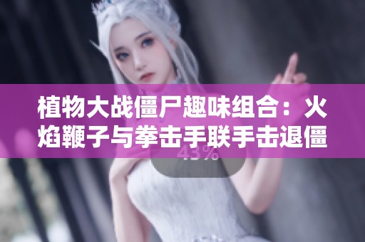 植物大战僵尸趣味组合：火焰鞭子与拳击手联手击退僵尸