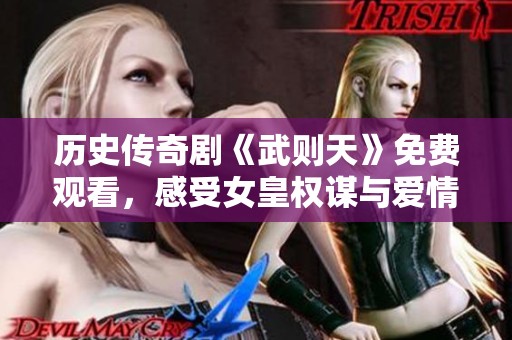 历史传奇剧《武则天》免费观看，感受女皇权谋与爱情的交织