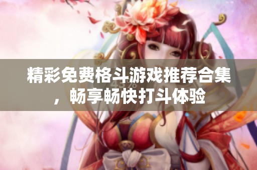 精彩免费格斗游戏推荐合集，畅享畅快打斗体验
