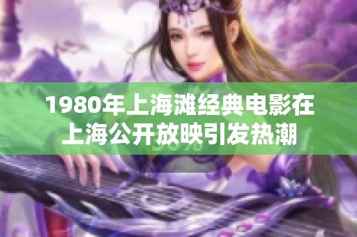 1980年上海滩经典电影在上海公开放映引发热潮