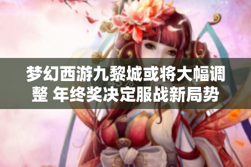 梦幻西游九黎城或将大幅调整 年终奖决定服战新局势