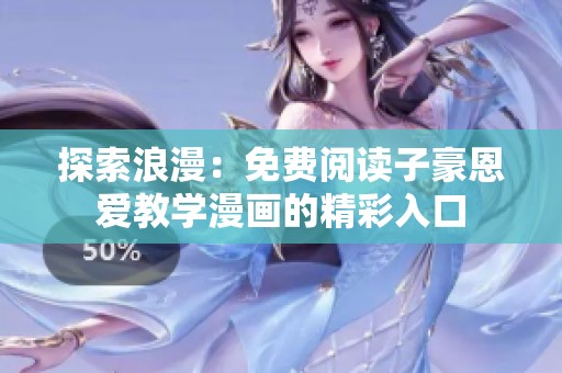 探索浪漫：免费阅读子豪恩爱教学漫画的精彩入口