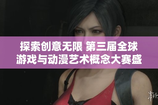 探索创意无限 第三届全球游戏与动漫艺术概念大赛盛大开启