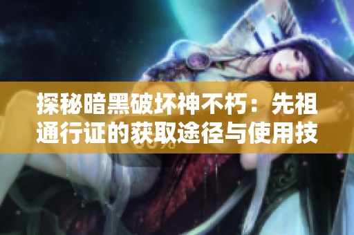 探秘暗黑破坏神不朽：先祖通行证的获取途径与使用技巧指南