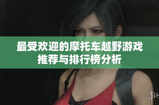 最受欢迎的摩托车越野游戏推荐与排行榜分析