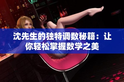 沈先生的独特调数秘籍：让你轻松掌握数学之美