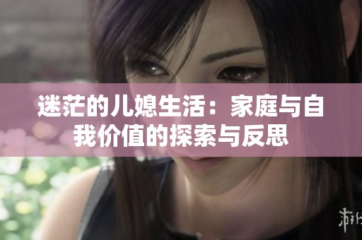 迷茫的儿媳生活：家庭与自我价值的探索与反思