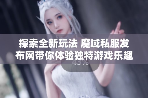 探索全新玩法 魔域私服发布网带你体验独特游戏乐趣