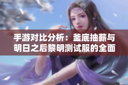 手游对比分析：釜底抽薪与明日之后黎明测试服的全面评测