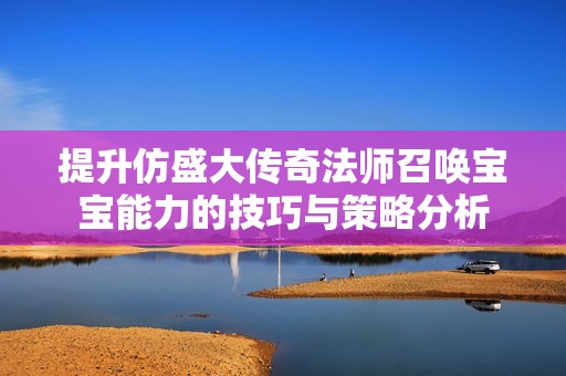 提升仿盛大传奇法师召唤宝宝能力的技巧与策略分析