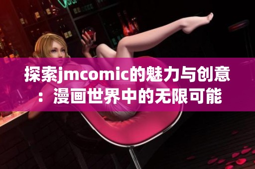 探索jmcomic的魅力与创意：漫画世界中的无限可能