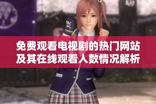 免费观看电视剧的热门网站及其在线观看人数情况解析