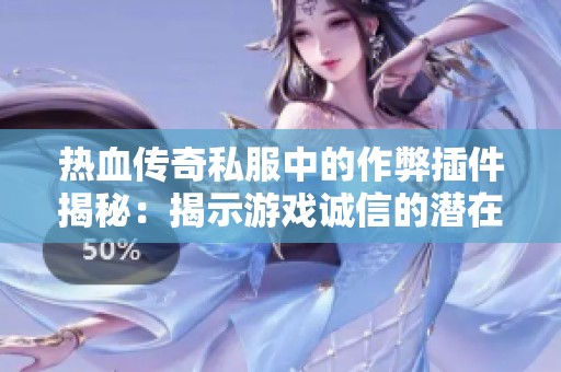 热血传奇私服中的作弊插件揭秘：揭示游戏诚信的潜在危机