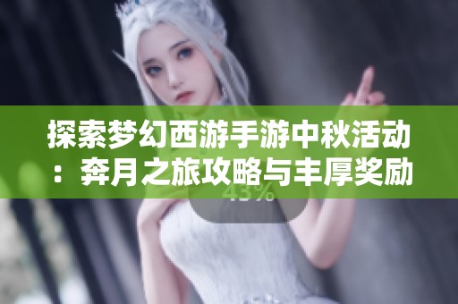 探索梦幻西游手游中秋活动：奔月之旅攻略与丰厚奖励揭秘