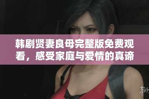 韩剧贤妻良母完整版免费观看，感受家庭与爱情的真谛