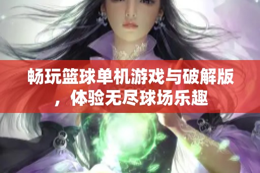 畅玩篮球单机游戏与破解版，体验无尽球场乐趣