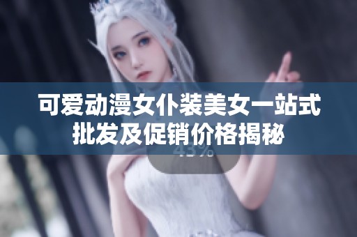 可爱动漫女仆装美女一站式批发及促销价格揭秘