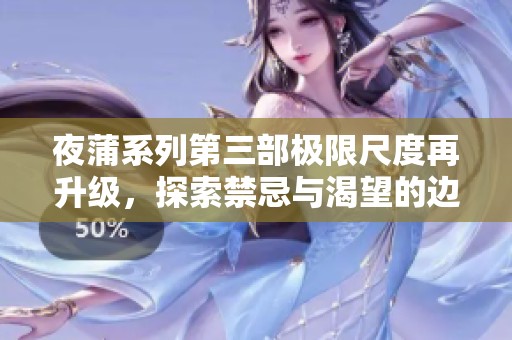 夜蒲系列第三部极限尺度再升级，探索禁忌与渴望的边界