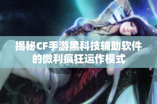 揭秘CF手游黑科技辅助软件的微利疯狂运作模式