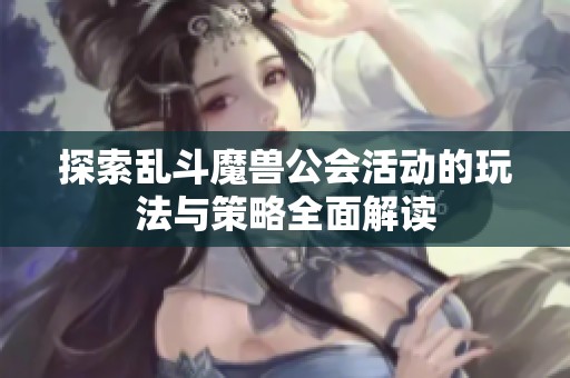 探索乱斗魔兽公会活动的玩法与策略全面解读