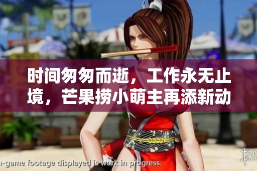 时间匆匆而逝，工作永无止境，芒果捞小萌主再添新动力