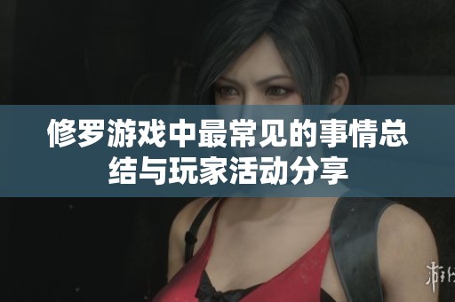 修罗游戏中最常见的事情总结与玩家活动分享
