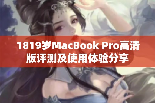1819岁MacBook Pro高清版评测及使用体验分享