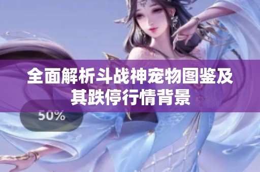 全面解析斗战神宠物图鉴及其跌停行情背景