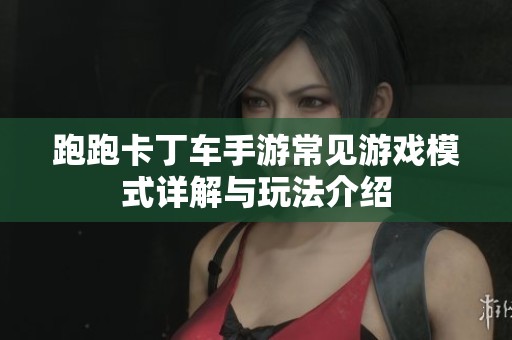 跑跑卡丁车手游常见游戏模式详解与玩法介绍