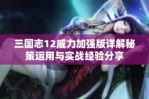三国志12威力加强版详解秘策运用与实战经验分享