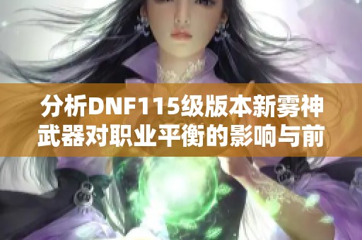 分析DNF115级版本新雾神武器对职业平衡的影响与前景