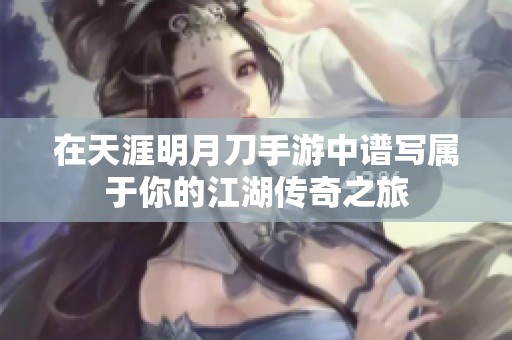 在天涯明月刀手游中谱写属于你的江湖传奇之旅