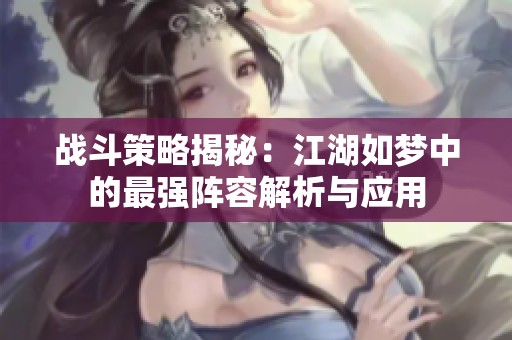战斗策略揭秘：江湖如梦中的最强阵容解析与应用